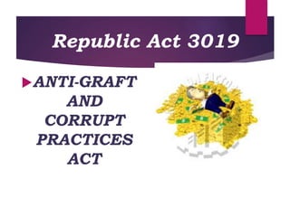 Republic Act 3019
ANTI-GRAFT
AND
CORRUPT
PRACTICES
ACT
 