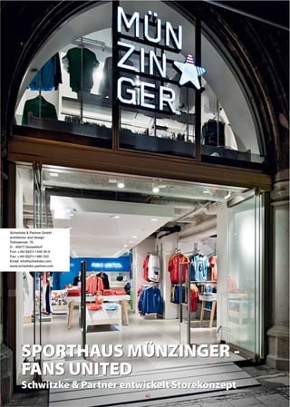 Schwitzke & Partner GmbH
architectur and design
Tußmannstr. 70
D - 40477 Düsseldorf
Fon: + 49 / (0)211 / 440 35-0
Fax: + 49 / (0)211 / 480 222
Email: info@schwitzke.com
www.schwitzke-partner.com




       SPORTHAUS MÜNZINGER -
       FANS UNITED
       Schwitzke & Partner entwickelt Storekonzept
                                40
 