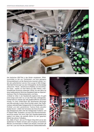 SPORTHAUS MÜNZINGER „FANS UNITED“




drei deutschen WM-Titel in den Boden eingelassen. Mittel-
raummöbel im Stil von Tischkickern und eine gebogene
Schwarzstahlwand, auf der Sportschuhe inszeniert werden, run-
den den authentischen Look ab. Eine Lounge im 50th-Vintage-
Style lässt Erinnerungen aus den Anfangsjahren der Bundesliga
aufkommen. Trikots – aktuell sind es Replikas von Groundhop-
per Clubs - werden vor einer Wand aus alten Hölzern unter-
schiedlichster Strukturen präsentiert. Witzig: Vor dem Blow-Up
eines traditionsreichen Münchner Bolzplatzes bietet ein Maschen-
drahtzaun Platz für Warenpräsentation und Deko.
„Fußball ist mitten in der Gesellschaft angekommen. Es geht
schon lange nicht mehr nur um das Trikot des Lieblingsclubs.
Fußball steht für Lifestyle über alle gesellschaftlichen Schichten
hinweg. Im Fans United-Store des Sporthauses Münzinger
wird dies erstmalig in einem Store Konzept vereint. Das Traditi-
onshaus verbindet lokale Clubgeschichte mit internationalem Pro-
fifußball und dem persönlichen Fashion-Style aktueller
Spieler-Ikonen“, erklärt Karl Schwitzke das Store-Konzept.
Das Obergeschoss steht unter den Schlagworten Funktions- und
FC Bayern-Welt. Gussbeton und eine rohe Stromschienenbe-
leuchtung werden hier durch High-Tech Gestaltungselemente
ergänzt und bilden die perfekte Bühne für den gesamten
Bedarf des aktiven Fußballers.
Der „Walk of Fame“, der zum FC Bayern Shop führt und an den
Spieleinlauf im Stadion erinnert, setzt mit glossy-rot lackierten
Blechen und Keramiken im Relief-Look Akzente. Ansonsten gilt
auch hier: Look and Feel des authentischen Stadionerlebnisses.

                                                                     42
 