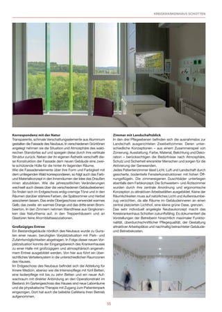 KREISKRANKENHAUS SCHOTTEN




Korrespondenz mit der Natur                                            Zimmer mit Landschaftsblick
Transparente, schmale Verschattungselemente aus Aluminium              In den drei Pflegeebenen befinden sich die ausnahmslos zur
gestalten die Fassade des Neubaus. In verschiedenen Grüntönen          Landschaft ausgerichteten Zweibettzimmer. Deren unter-
angelegt nehmen sie die Situation und Atmosphäre des wald-             schiedliche Konzeptionen – aus einem Zusammenspiel von
reichen Standortes auf und spiegeln diese durch ihre vertikale         Zonierung, Ausstattung, Farbe, Material, Belichtung und Deko-
Struktur zurück. Neben der ihr eigenen Ästhetik verschafft die-        ration – berücksichtigen die Bedürfnisse nach Atmosphäre,
se Konstruktion der Fassade dem neuen Gebäude eine zwei-               Schutz und Sicherheit erkrankter Menschen und sorgen für die
te schützende Hülle für die hinter ihr liegenden Räume.                Aktivierung der Genesenden.
Wie die Fassadenelemente über ihre Form und Farbigkeit mit             Jedes Patientenzimmer lässt Licht, Luft und Landschaft durch
dem umliegenden Wald korrespondieren, so folgt auch das Farb-          gesicherte, bodentiefe Fensterkonstruktionen mit hohen Öff-
und Materialkonzept in den Innenräumen der Idee das Draußen            nungsflügeln. Die zimmereigenen Duschbäder unterliegen
innen abzubilden. Wie die jahreszeitlichen Veränderungen               ebenfalls dem Farbkonzept. Die Schwestern- und Ärztezimmer
wechselt auch dieses über die verschiedenen Gebäudeebenen:             wurden durch ihre zentrale Anordnung und ergonomische
So finden sich im Erdgeschoss erdig-cremige Töne und in den            Konzeption zu attraktiven Arbeitsstätten ausgebildet. Keine der
Räumen darüber stärkere Farben, die Spätsommer und Herbst              Räumlichkeiten muss auf natürliches Licht und Außenraumbe-
assoziieren lassen. Das erste Obergeschoss verwendet warmes            zug verzichten, da alle Räume im Gebäudeinneren an einen
Gelb, das zweite ein warmes Orange und das dritte einen Brom-          zentral platzierten Lichthof, eine kleine grüne Oase, grenzen.
beerton. In den Zimmern nehmen Wandfriese aus Gingkoran-               Das sehr individuell angelegte Neubaukonzept macht das
ken das Naturthema auf, in den Treppenhäusern und an                   Kreiskrankenhaus Schotten zukunftsfähig. Es dokumentiert die
Glastüren feine Ahornblattassoziationen.                               Vorstellungen der Betreiberin hinsichtlich maximaler Funktio-
                                                                       nalität, überdurchschnittlicher Pflegequalität, der Gestaltung
Großzügiges Entree                                                     attraktiver Arbeitsplätze und nachhaltig betrachteter Gebäude-
Ein Bestandsgebäude nördlich des Neubaus wurde zu Guns-                und Betriebskosten.
ten einer neuen, beruhigten Vorplatzsituation mit Park- und
Zufahrtsmöglichkeiten abgetragen. In Folge dieser neuen Vor-
platzsituation konnte der Eingangsbereich des Krankenhauses
zu einer Halle mit großzügigem und atmosphärisch angeneh-
mem Entree ausgebildet werden. Von hier aus führt ein über-
sichtliches Verteilersystem in die unterschiedlichen Raumzonen
des Hauses.
Im Erdgeschoss des Neubaus befindet sich die Abteilung für
Innere Medizin, ebenso wie die Intensivpflege mit fünf Betten,
eine Isolierpflege mit bis zu zehn Betten und ein neuer Auf-
wachraum mit direkter Anbindung an den Operationstrakt im
Bestand. Im Gartengeschoss des Hauses sind neue Laborräume
und die physikalische Therapie mit Zugang zum Patientenpark
eingezogen. Dort hat auch die beliebte Caféteria ihren Betrieb
aufgenommen.

                                                                  55
 