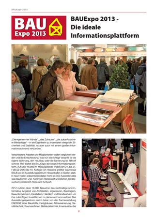 BAUExpo 2013



                                                         BAUExpo 2013 -
                                                         Die ideale
                                                         Informationsplattform




„Die eigenen vier Wände“, „das Zuhause“, „die zukunftssiche-
re Wertanlage“ – in ein Eigenheim zu investieren verspricht Si-
cherheit und Stabilität, ist aber auch mit einem großen Infor-
mationsaufwand verbunden.

Verschiedene Anbieter und Möglichkeiten wollen verglichen wer-
den und die Entscheidung, was nun die richtige Variante für die
eigene Wohnung, den Hausbau oder die Sanierung ist, fällt oft
schwer. Hier bietet die BAUExpo die ideale Informationsplatt-
form. Auf über 16.000 m2 Messegelände findet vom 21. bis 24.
Februar 2013 die 19. Auflage von Hessens größter Baumesse
BAUExpo im Ausstellungszentrum Hessenhallen in Gießen statt.
In neun Hallen präsentieren dabei mehr als 350 Aussteller alles
was Bauherren und -herrinnen interessiert und stehen den Be-
suchern persönlich Rede und Antwort.

2012 nutzten über 18.000 Besucher das reichhaltige und in-
formative Angebot von Architekten, Ingenieuren, Bauträgern,
Bauunternehmern, Herstellern, Händlern und Handwerkern um
ihre zukünftigen Investitionen zu planen und umzusetzen. Das
Ausstellungsspektrum reicht dabei von der Fachausstellung
ENERGIE über Baustoffe, Fertighäuser, Altbausanierung, Sa-
nitärtechnik, Baumaschinen, Gebäudetechnik, Innenausbau bis

                                                                  8
 