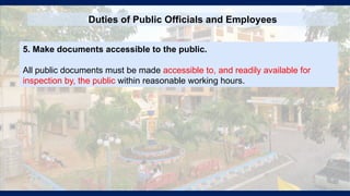 Duties of Public Officials and Employees
5. Make documents accessible to the public.
All public documents must be made accessible to, and readily available for
inspection by, the public within reasonable working hours.
 