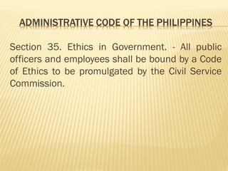 Section 35. Ethics in Government. - All public
officers and employees shall be bound by a Code
of Ethics to be promulgated by the Civil Service
Commission.
 