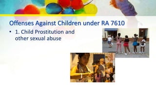 Offenses Against Children under RA 7610
• 1. Child Prostitution and
other sexual abuse
 