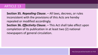 http://pcw.gov.ph/law/republic-act-7610
ARTICLE 13
Section 35. Repealing Clause. – All laws, decrees, or rules
inconsistent with the provisions of this Acts are hereby
repealed or modified accordingly.
Section 36. Effectivity Clause. – This Act shall take effect upon
completion of its publication in at least two (2) national
newspapers of general circulation.
 