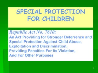 1
SPECIAL PROTECTION
FOR CHILDREN
Republic Act No. 7610:
An Act Providing for Stronger Deterrence and
Special Protection A...