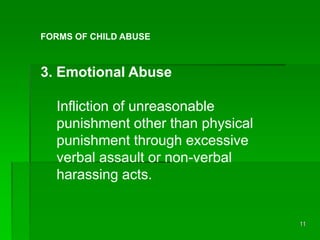 11
FORMS OF CHILD ABUSE
3. Emotional Abuse
Infliction of unreasonable
punishment other than physical
punishment through ex...