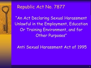 Republic Act No. 7877
“An Act Declaring Sexual Harassment
Unlawful in the Employment, Education
Or Training Environment, and for
Other Purposes”
Anti Sexual Harassment Act of 1995
1
 