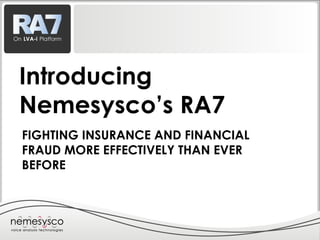 FIGHTING INSURANCE AND FINANCIAL
FRAUD MORE EFFECTIVELY THAN EVER
BEFORE
Introducing
Nemesysco’s RA7
 