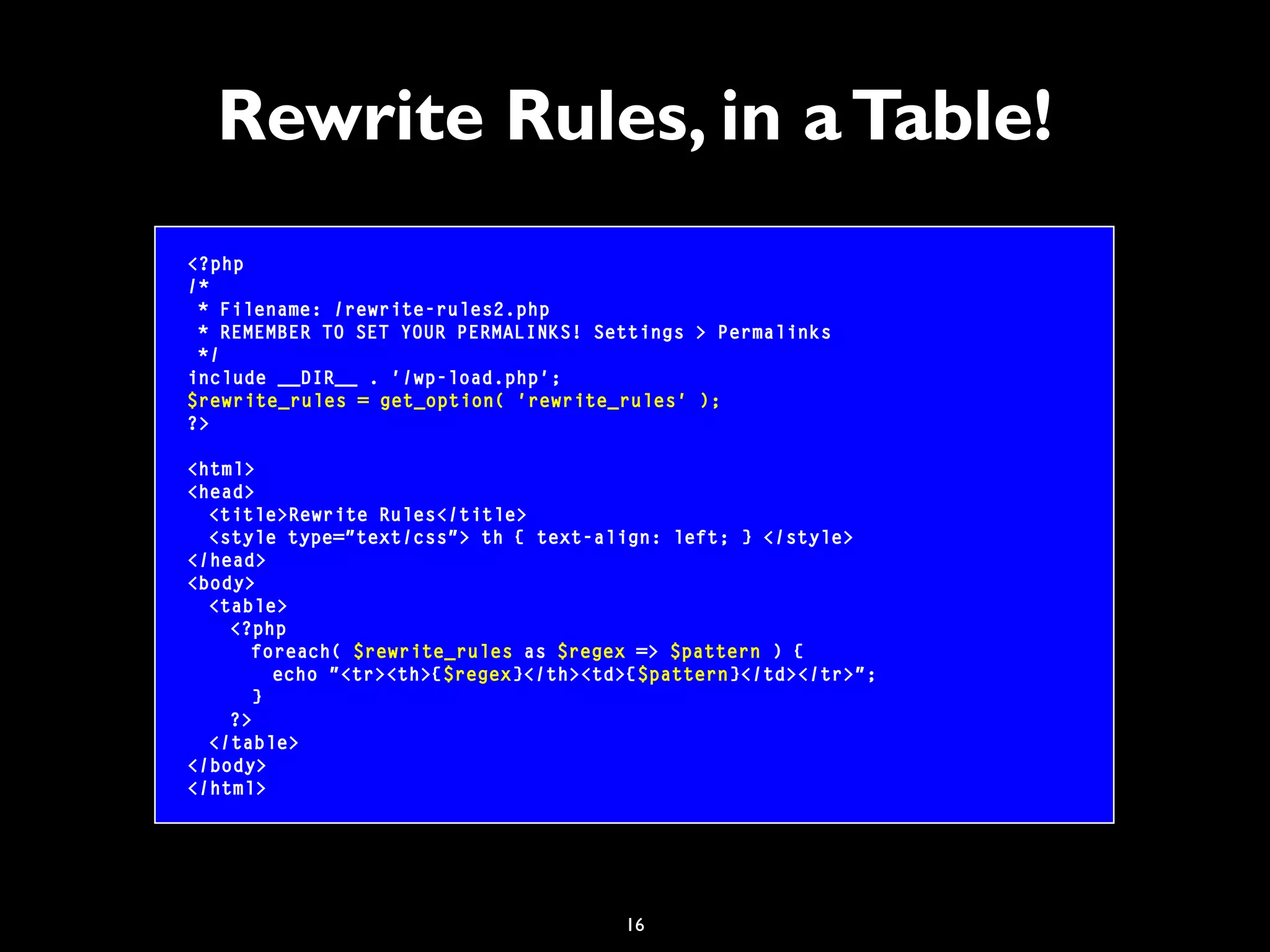 16
Rewrite Rules, in aTable!
<?php
/*
* Filename: /rewrite-rules2.php
* REMEMBER TO SET YOUR PERMALINKS! Settings > Permalinks
*/
include __DIR__ . '/wp-load.php';
$rewrite_rules = get_option( 'rewrite_rules' );
?>
<html>
<head>
<title>Rewrite Rules</title>
<style type="text/css"> th { text-align: left; } </style>
</head>
<body>
<table>
<?php
foreach( $rewrite_rules as $regex => $pattern ) {
echo "<tr><th>{$regex}</th><td>{$pattern}</td></tr>";
}
?>
</table>
</body>
</html>
 