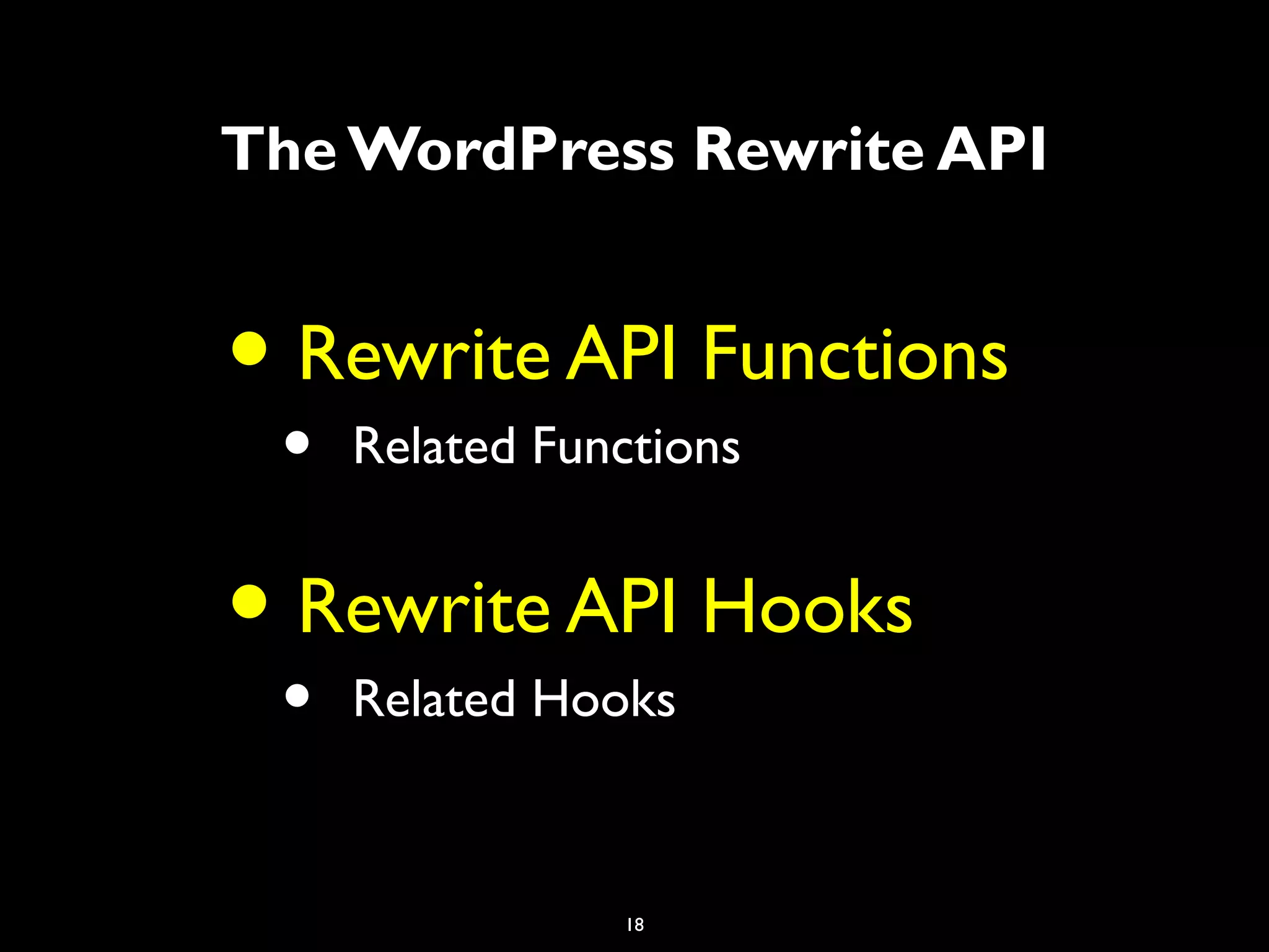 18
The WordPress Rewrite API
• Rewrite API Functions
• Related Functions
• Rewrite API Hooks
• Related Hooks
 
