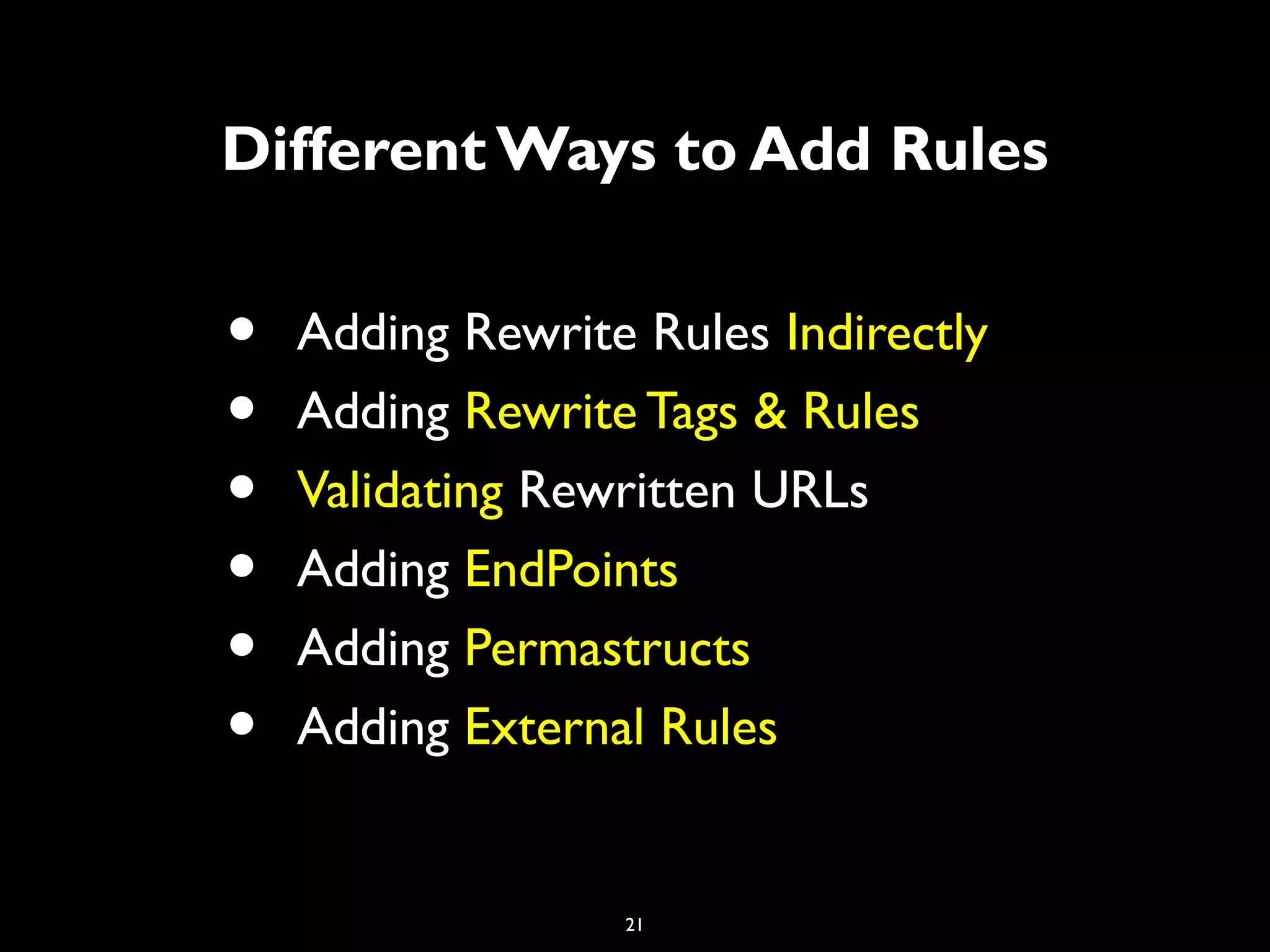 21
Different Ways to Add Rules
• Adding Rewrite Rules Indirectly
• Adding Rewrite Tags & Rules
• Validating Rewritten URLs
• Adding EndPoints
• Adding Permastructs
• Adding External Rules
 