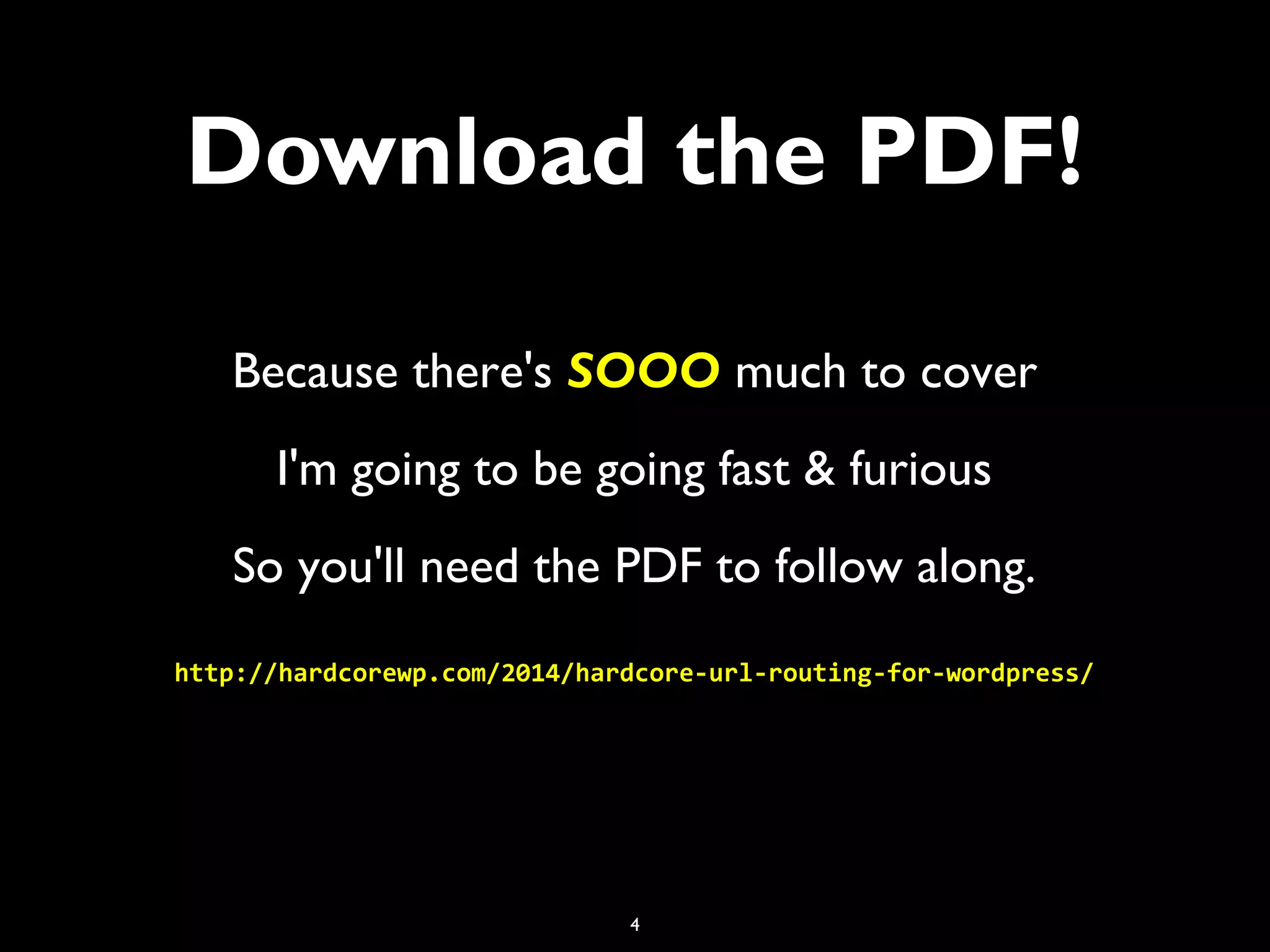 4
Download the PDF!
Because there's SOOO much to cover
I'm going to be going fast & furious
So you'll need the PDF to follow along.
http://hardcorewp.com/2014/hardcore-url-routing-for-wordpress/
 