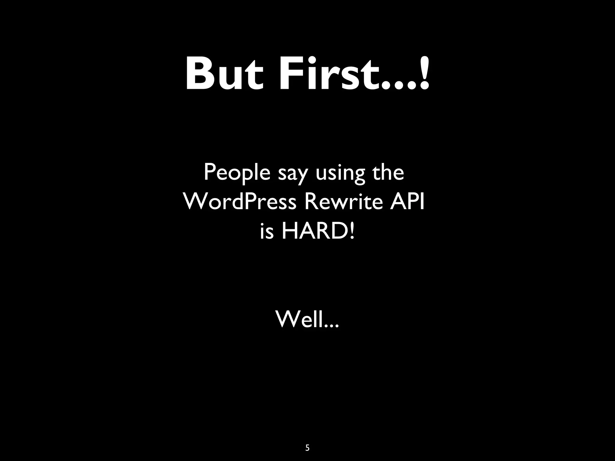5
But First...!
People say using the
WordPress Rewrite API
is HARD!
Well...
 