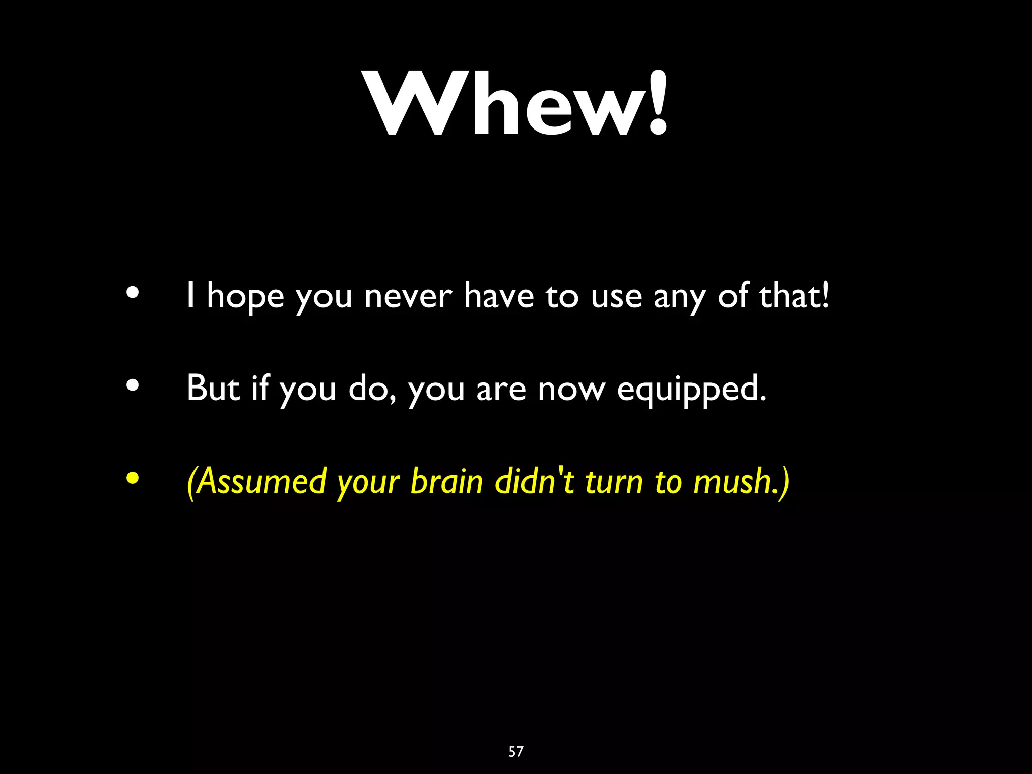57
Whew!
• I hope you never have to use any of that!
• But if you do, you are now equipped.
• (Assumed your brain didn't turn to mush.)
 