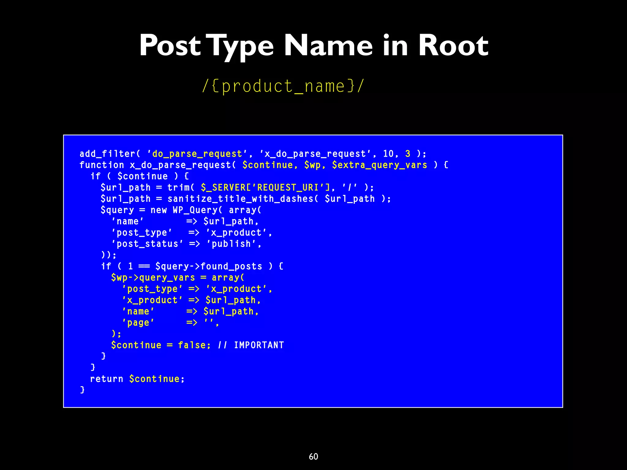 60
PostType Name in Root
/{product_name}/
add_filter( 'do_parse_request', 'x_do_parse_request', 10, 3 );
function x_do_parse_request( $continue, $wp, $extra_query_vars ) {
if ( $continue ) {
$url_path = trim( $_SERVER['REQUEST_URI'], '/' );
$url_path = sanitize_title_with_dashes( $url_path );
$query = new WP_Query( array(
'name' => $url_path,
'post_type' => 'x_product',
'post_status' => 'publish',
));
if ( 1 == $query->found_posts ) {
$wp->query_vars = array(
'post_type' => 'x_product',
'x_product' => $url_path,
'name' => $url_path,
'page' => '',
);
$continue = false; // IMPORTANT
}
}
return $continue;
}
 