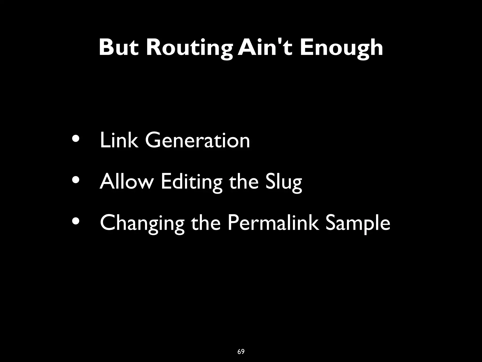 69
But Routing Ain't Enough
• Link Generation
• Allow Editing the Slug
• Changing the Permalink Sample
 