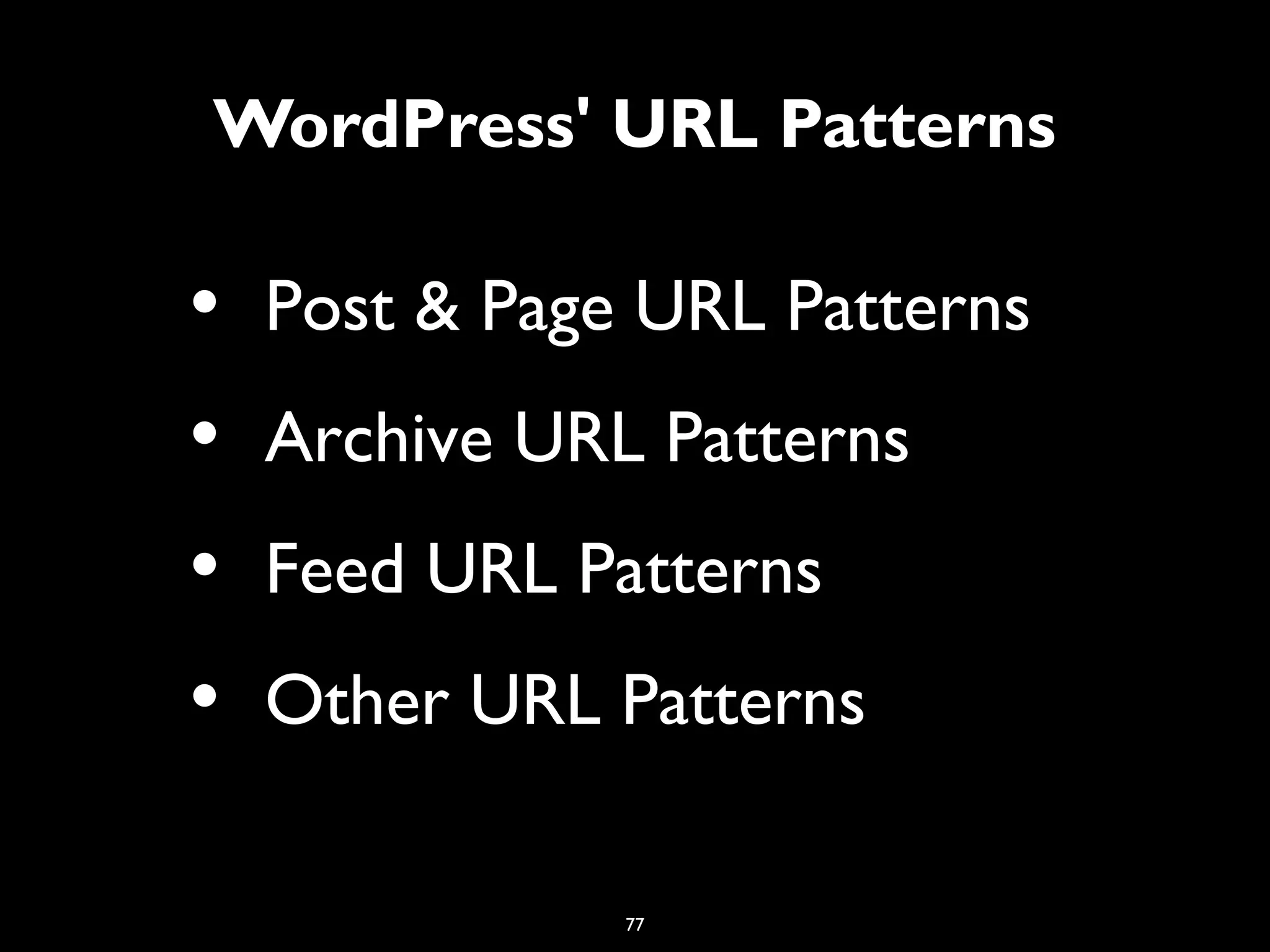77
WordPress' URL Patterns
• Post & Page URL Patterns
• Archive URL Patterns
• Feed URL Patterns
• Other URL Patterns
 
