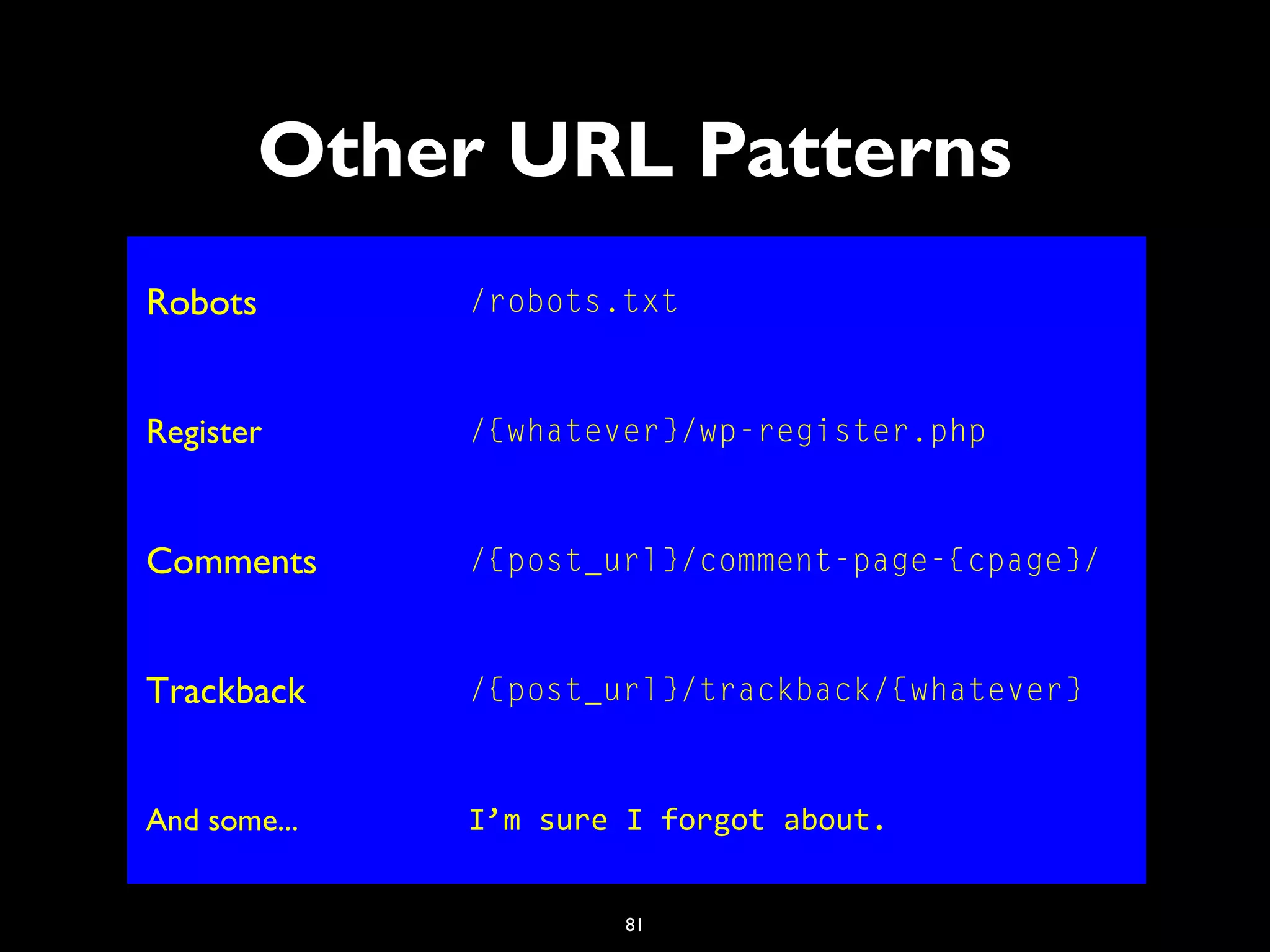 81
Other URL Patterns
Robots /robots.txt
Register /{whatever}/wp-register.php
Comments /{post_url}/comment-page-{cpage}/
Trackback /{post_url}/trackback/{whatever}
And some... I’m sure I forgot about.
 