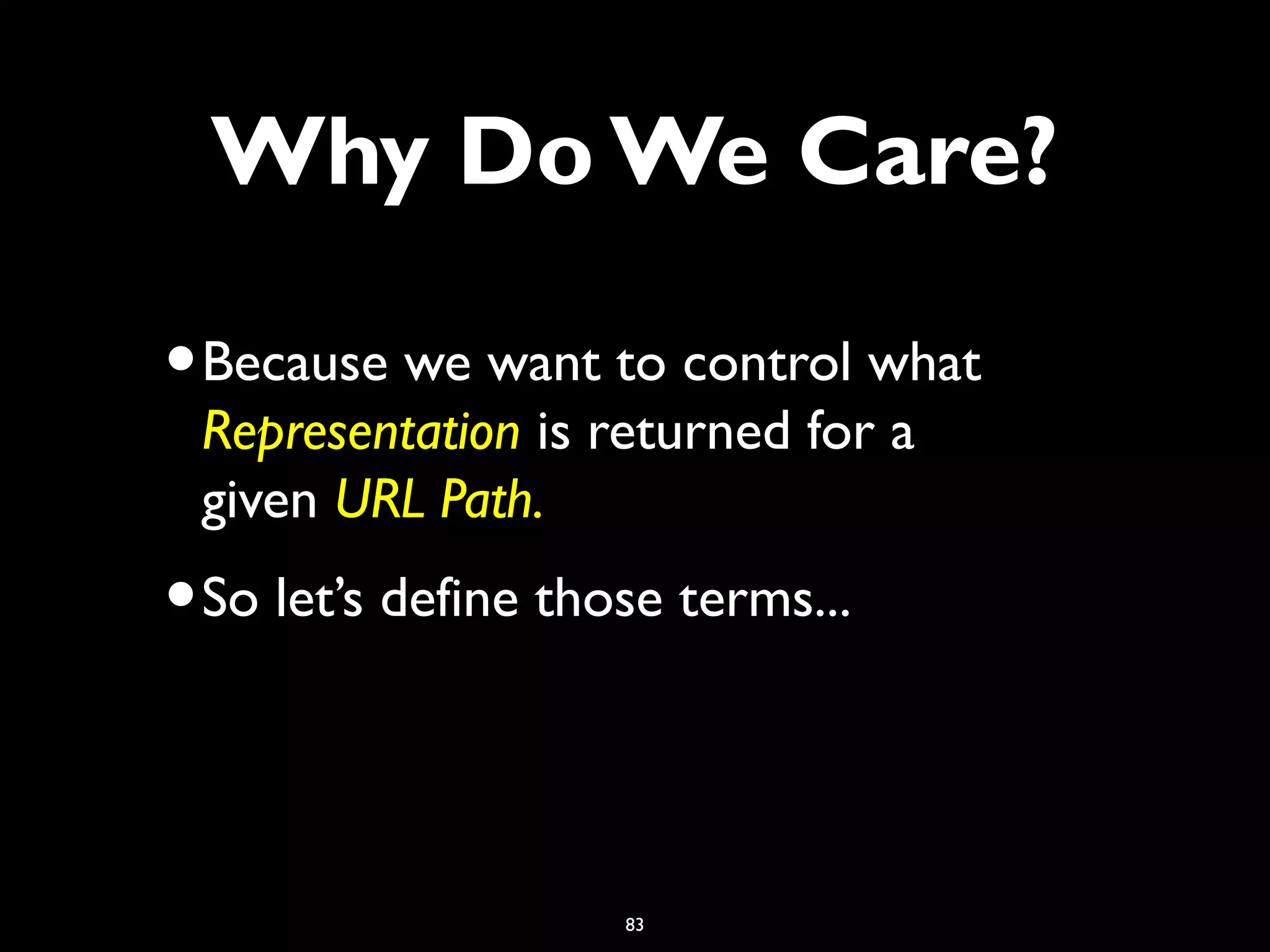 83
•Because we want to control what
Representation is returned for a
given URL Path.
•So let’s define those terms...
Why Do We Care?
 