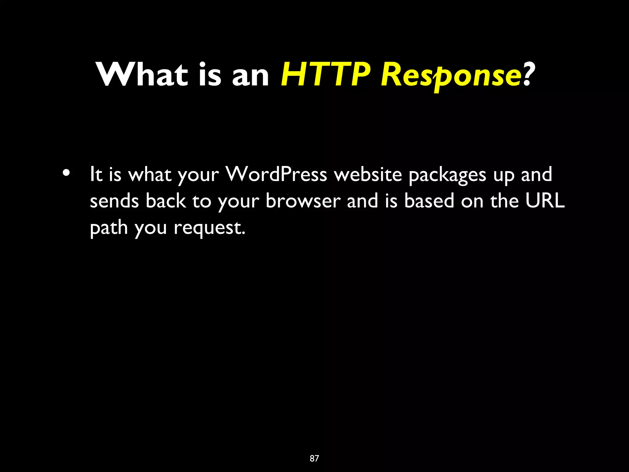 87
What is an HTTP Response?
• It is what your WordPress website packages up and
sends back to your browser and is based on the URL
path you request.
 