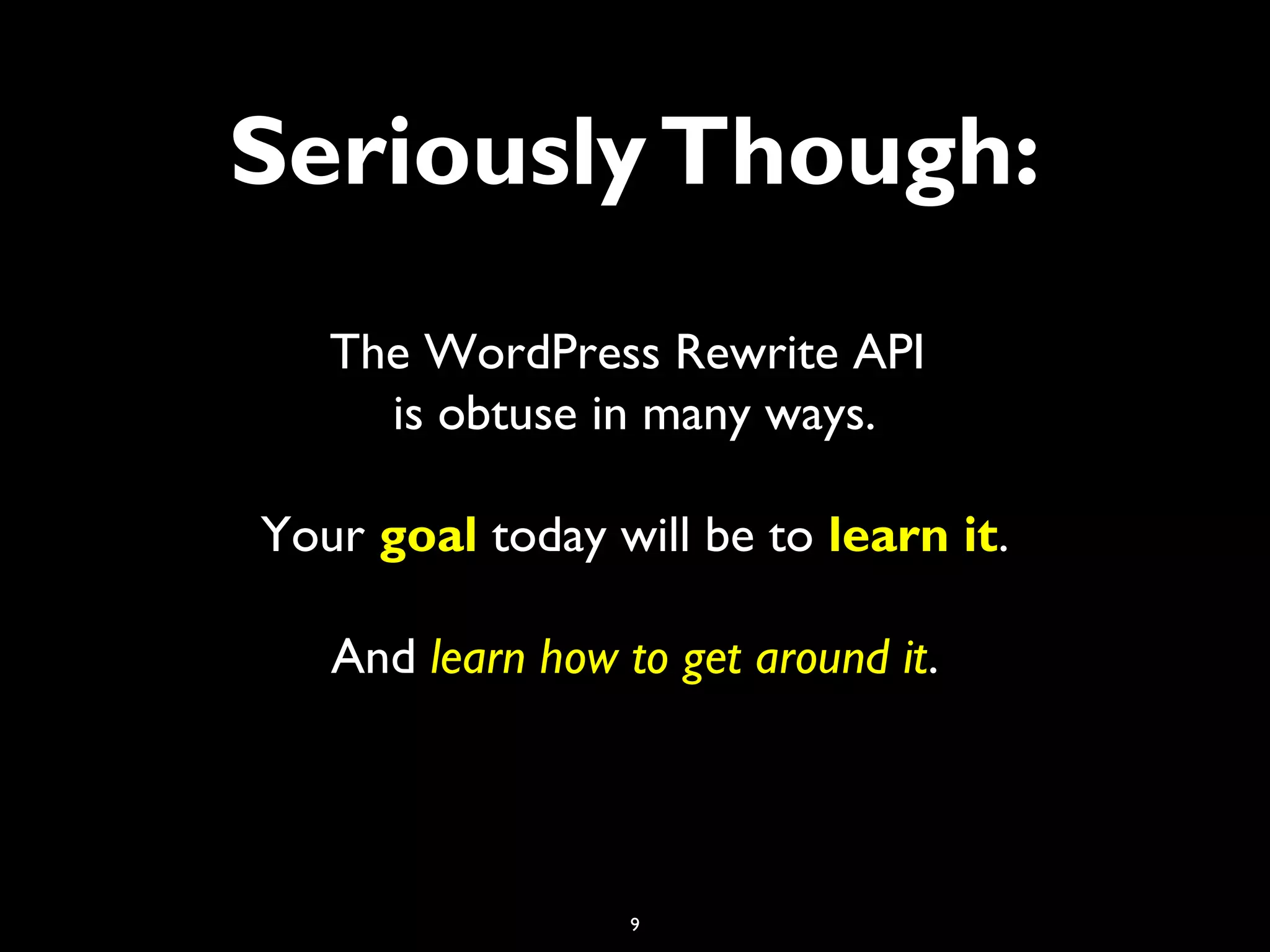 9
SeriouslyThough:
The WordPress Rewrite API
is obtuse in many ways.
Your goal today will be to learn it.
And learn how to get around it.
 