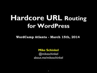 1
Hardcore URL Routing
for WordPress
Mike Schinkel
@mikeschinkel
about.me/mikeschinkel
WordCamp Atlanta - March 15th, 2014
 