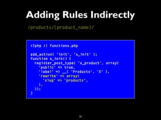 22
Adding Rules Indirectly
/products/{product_name}/
<?php // functions.php
add_action( 'init', 'x_init' );
function x_ini...