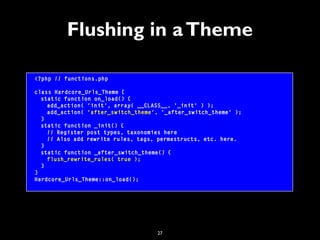 27
Flushing in aTheme
<?php // functions.php
class Hardcore_Urls_Theme {
static function on_load() {
add_action( 'init', a...