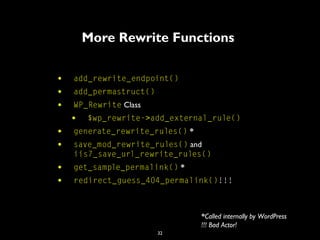 32
More Rewrite Functions
• add_rewrite_endpoint()
• add_permastruct()
• WP_Rewrite Class
• $wp_rewrite->add_external_rule...