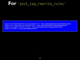 53
For 'post_tag_rewrite_rules'
[tag/([^/]+)/feed/(feed|rdf|rss|rss2|atom)/?$] => index.php?tag=$matches[1]&feed=$matches[...