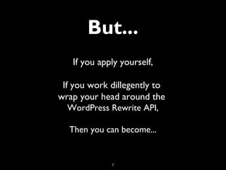 7
But...
If you apply yourself,
If you work dillegently to
wrap your head around the
WordPress Rewrite API,
Then you can b...