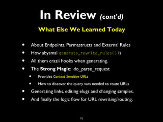 75
In Review (cont'd)
• About Endpoints, Permastructs and External Rules
• How abysmal generate_rewrite_rules() is
• All t...