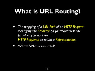 82
• The mapping of a URL Path of an HTTP Request
identifying the Resource on yourWordPress site
for which you want an
HTT...