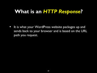 87
What is an HTTP Response?
• It is what your WordPress website packages up and
sends back to your browser and is based o...