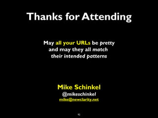 92
Thanks for Attending
May all your URLs be pretty
and may they all match
their intended patterns
Mike Schinkel
@mikeschi...