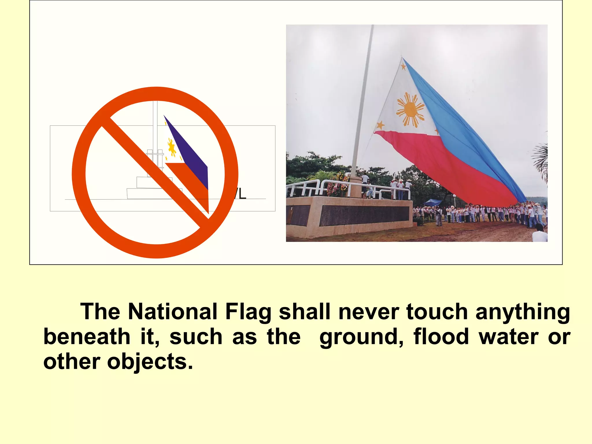 The National Flag shall never touch anything
beneath it, such as the ground, flood water or
other objects.
G/L
 