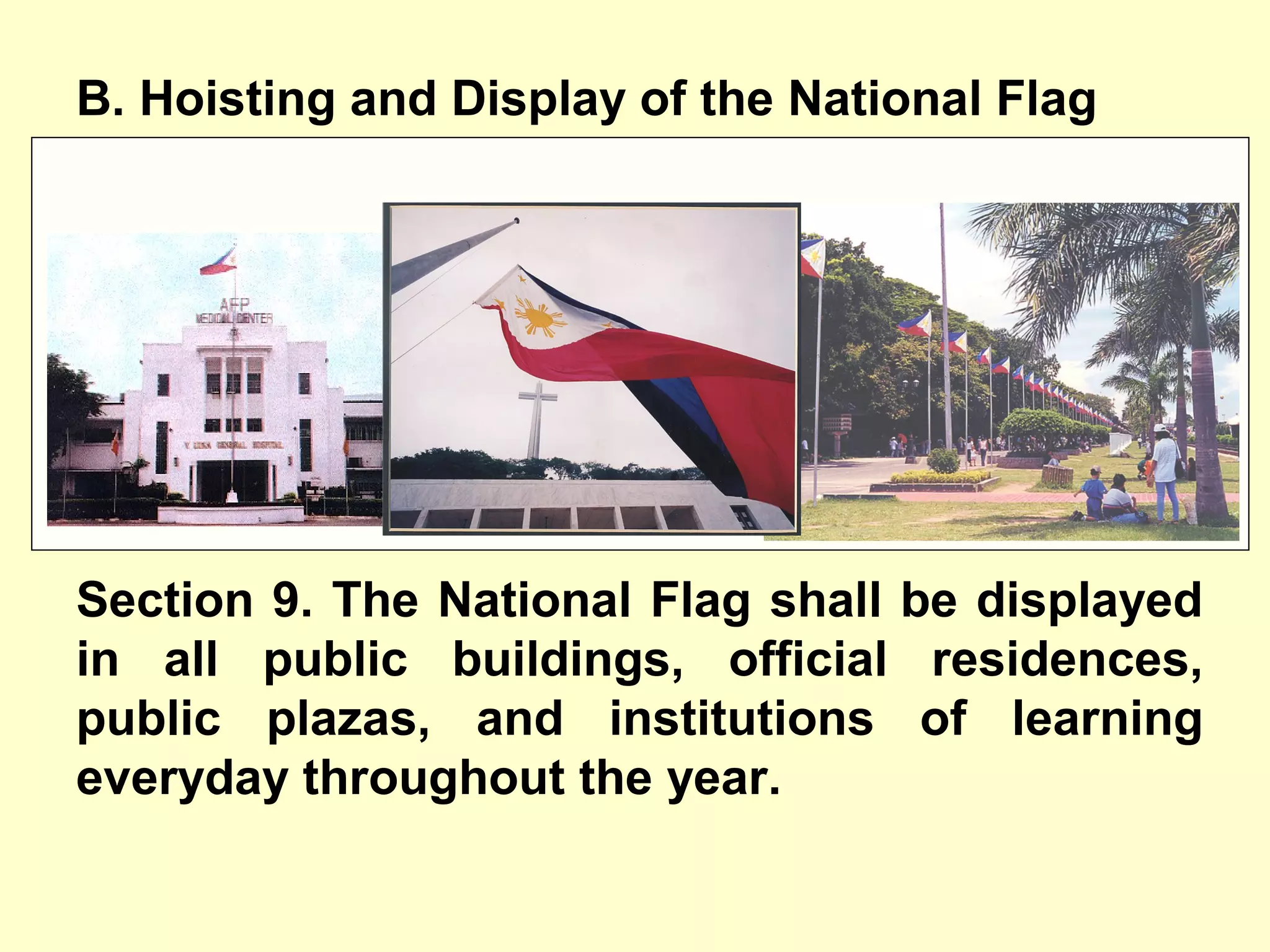 B. Hoisting and Display of the National Flag
Section 9. The National Flag shall be displayed
in all public buildings, official residences,
public plazas, and institutions of learning
everyday throughout the year.
 