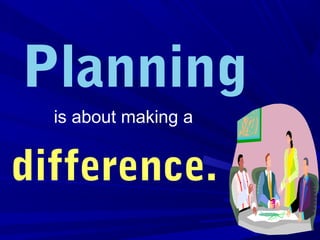 Planning
is about making a
difference.
 