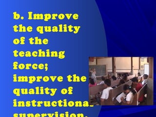 b. Improve
the quality
of the
teaching
force;
improve the
quality of
instructional
 