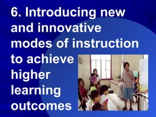 6. Introducing new
and innovative
modes of instruction
to achieve
higher
learning
outcomes
 