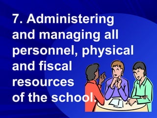 7. Administering
and managing all
personnel, physical
and fiscal
resources
of the school.
 