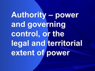 Authority – power
and governing
control, or the
legal and territorial
extent of power
 