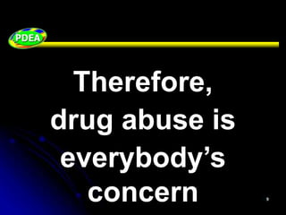 Therefore,
drug abuse is
everybody’s
concern
 