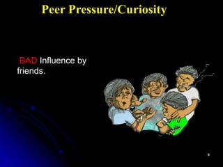 BAD Influence by
friends.
Peer Pressure/Curiosity
 