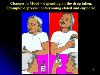 Changes in Mood – depending on the drug taken.
Example: depressed or becoming elated and euphoric.
 