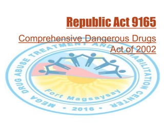 Republic Act 9165
Comprehensive Dangerous Drugs
Act of 2002
 