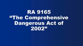RA 9165
“The Comprehensive
Dangerous Act of
2002”
 