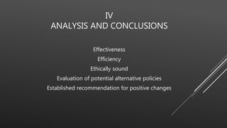IV
ANALYSIS AND CONCLUSIONS
Effectiveness
Efficiency
Ethically sound
Evaluation of potential alternative policies
Established recommendation for positive changes
 