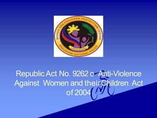RepublicAct No. 9262 o Anti-Violence
Against Women and theirChildren Act
of 2004
 